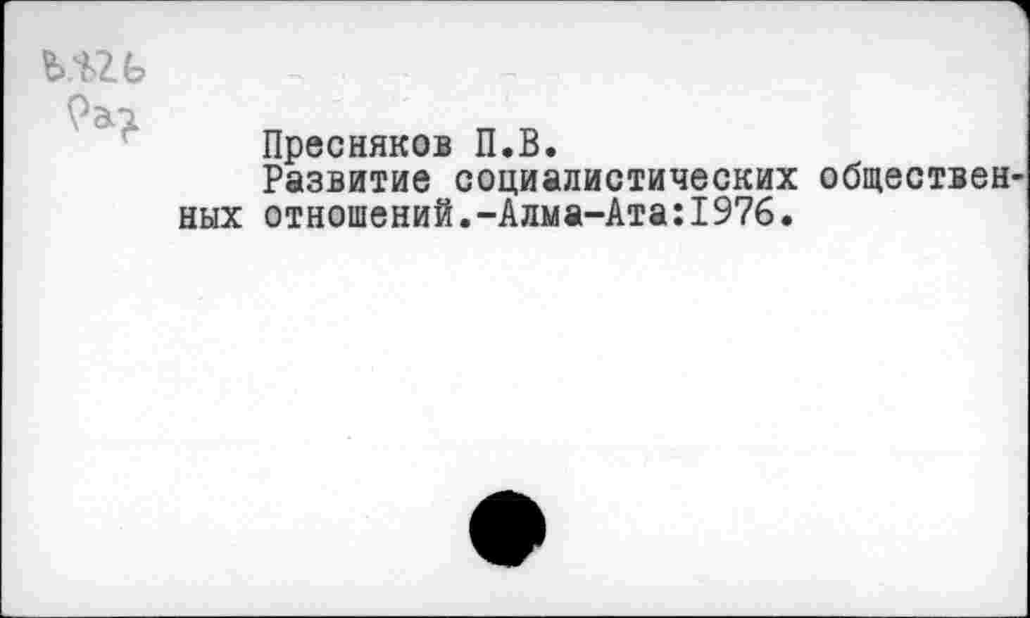 ﻿
Пресняков П.В.
Развитие социалистических общественных отношений.-Алма-Ата:1976.